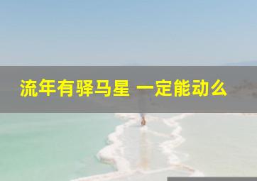 流年有驿马星 一定能动么